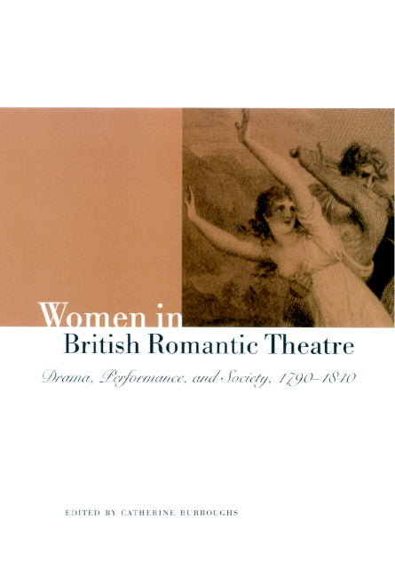 Women in British Romantic Theatre; Drama, Performance, and Society, 1790–1840 (Hardback) 9780521662246