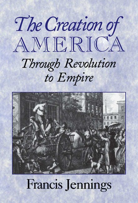 The Creation of America; Through Revolution to Empire (Hardback) 9780521662550