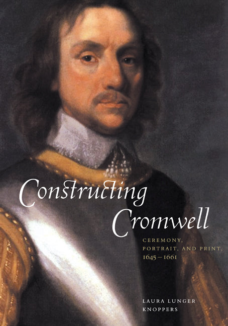 Constructing Cromwell; Ceremony, Portrait, and Print 1645–1661 (Hardback) 9780521662611