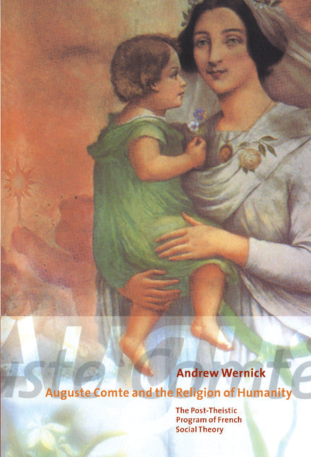 Auguste Comte and the Religion of Humanity; The Post-theistic Program of French Social Theory (Hardback) 9780521662727