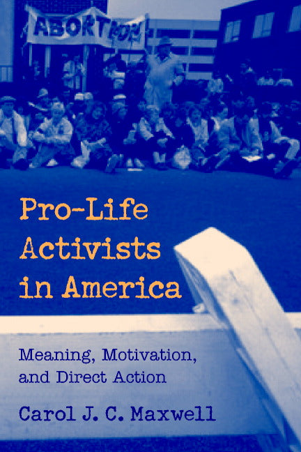 Pro-Life Activists in America; Meaning, Motivation, and Direct Action (Paperback) 9780521669429