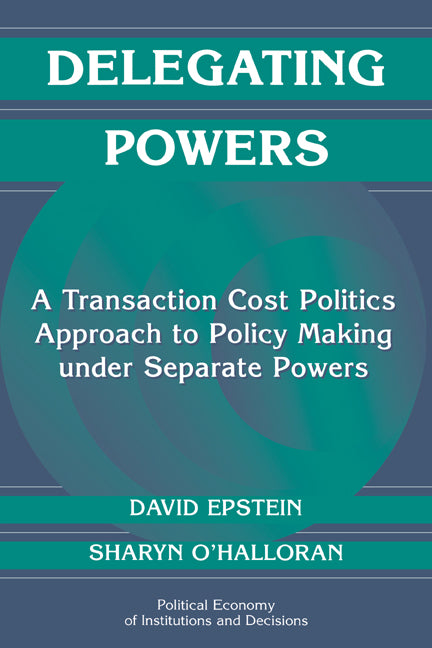 Delegating Powers; A Transaction Cost Politics Approach to Policy Making under Separate Powers (Paperback) 9780521669603