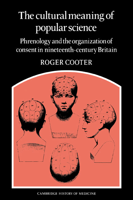 The Cultural Meaning of Popular Science; Phrenology and the Organization of Consent in Nineteenth-Century Britain (Paperback) 9780521673297