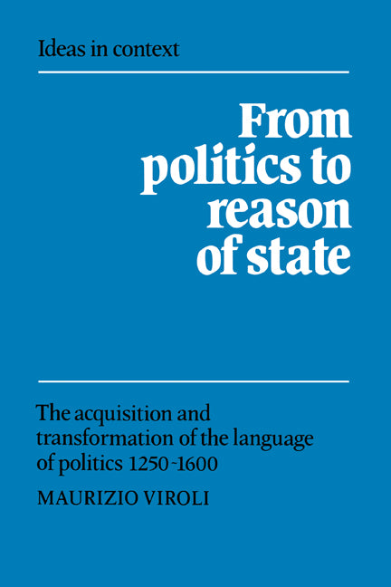 From Politics to Reason of State; The Acquisition and Transformation of the Language of Politics 1250–1600 (Paperback) 9780521673433