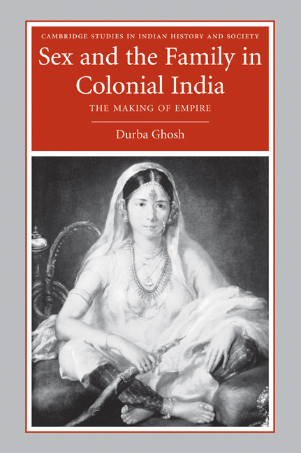 Sex and the Family in Colonial India; The Making of Empire (Paperback) 9780521673792