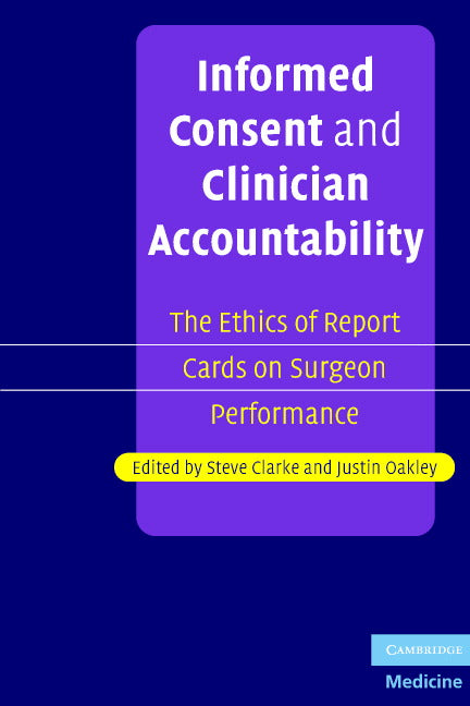 Informed Consent and Clinician Accountability; The Ethics of Report Cards on Surgeon Performance (Paperback) 9780521687782