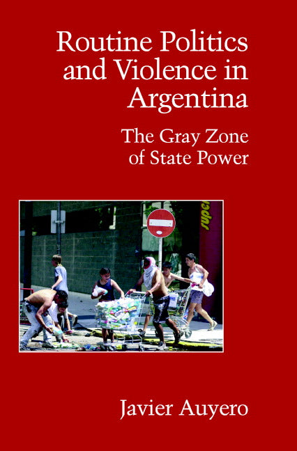 Routine Politics and Violence in Argentina; The Gray Zone of State Power (Paperback) 9780521694117