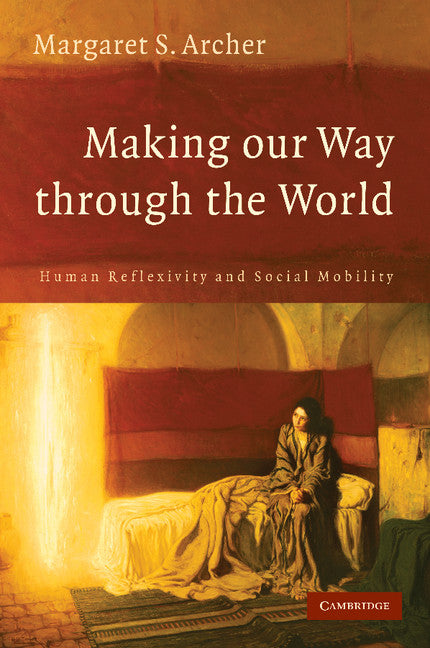 Making our Way through the World; Human Reflexivity and Social Mobility (Paperback) 9780521696937