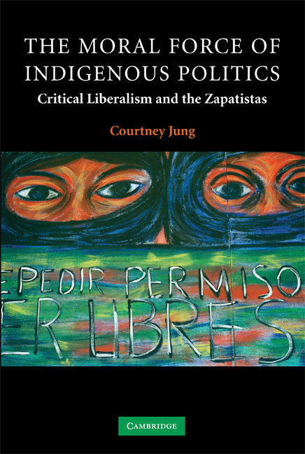 The Moral Force of Indigenous Politics; Critical Liberalism and the Zapatistas (Paperback) 9780521703475