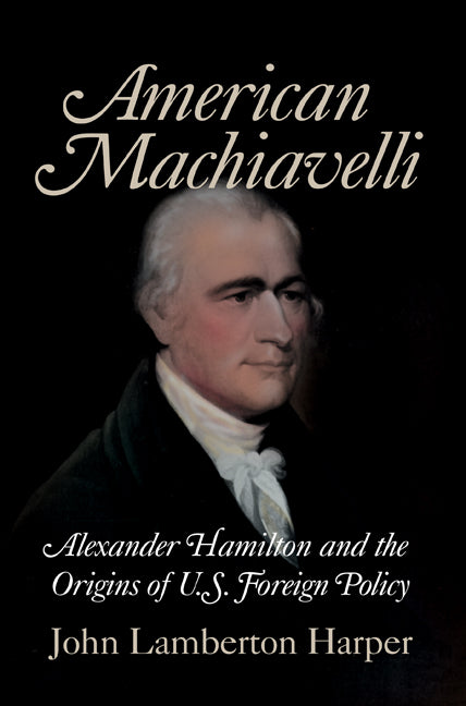 American Machiavelli; Alexander Hamilton and the Origins of U.S. Foreign Policy (Paperback) 9780521708746