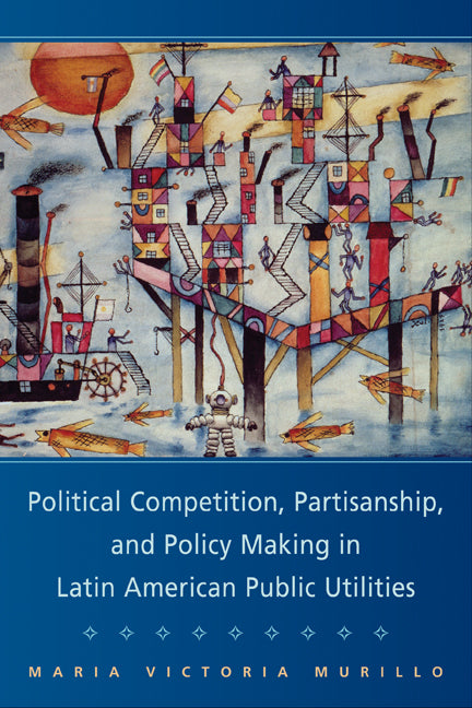 Political Competition, Partisanship, and Policy Making in Latin American Public Utilities (Paperback) 9780521711227