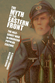 The Myth of the Eastern Front; The Nazi-Soviet War in American Popular Culture (Hardback) 9780521833653