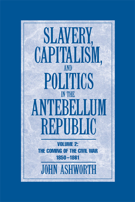 Slavery, Capitalism and Politics in the Antebellum Republic: Volume 2, The Coming of the Civil War, 1850–1861 (Paperback) 9780521713696