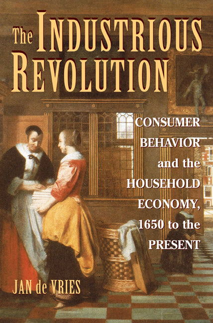 The Industrious Revolution; Consumer Behavior and the Household Economy, 1650 to the Present (Paperback) 9780521719254