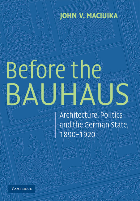 Before the Bauhaus; Architecture, Politics, and the German State, 1890–1920 (Paperback) 9780521728225