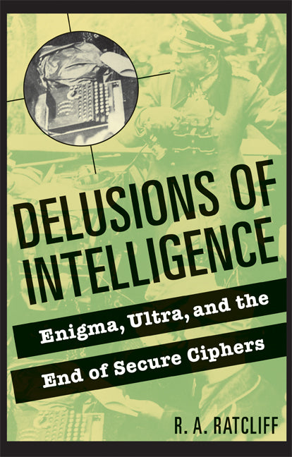 Delusions of Intelligence; Enigma, Ultra, and the End of Secure Ciphers (Paperback) 9780521736626