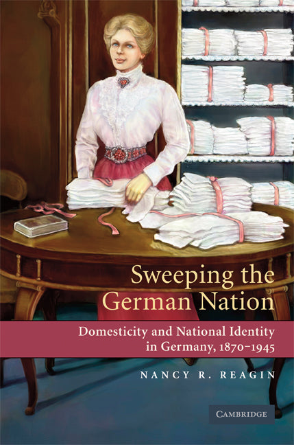 Sweeping the German Nation; Domesticity and National Identity in Germany, 1870-1945 (Paperback) 9780521744157