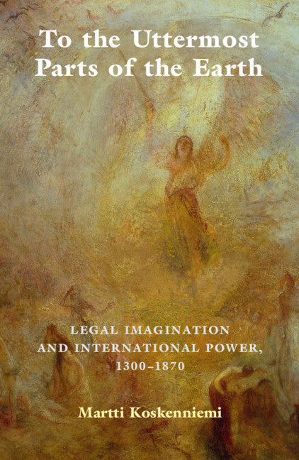 To the Uttermost Parts of the Earth; Legal Imagination and International Power 1300–1870 (Paperback) 9780521745345