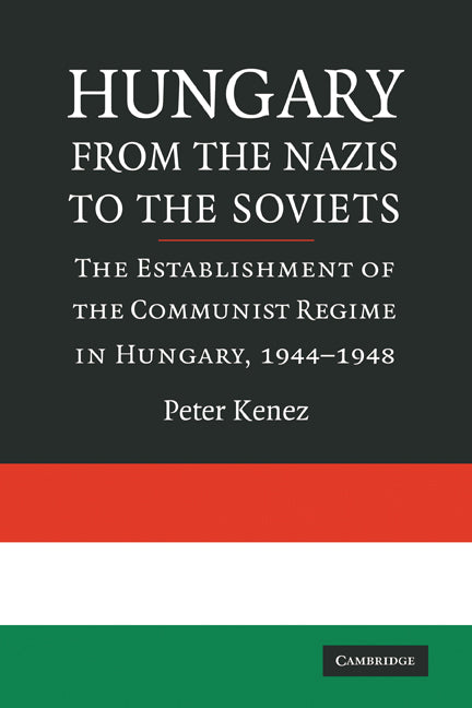 Hungary from the Nazis to the Soviets; The Establishment of the Communist Regime in Hungary, 1944–1948 (Paperback) 9780521747240