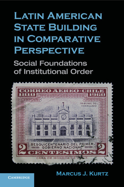 Latin American State Building in Comparative Perspective; Social Foundations of Institutional Order (Paperback) 9780521747318