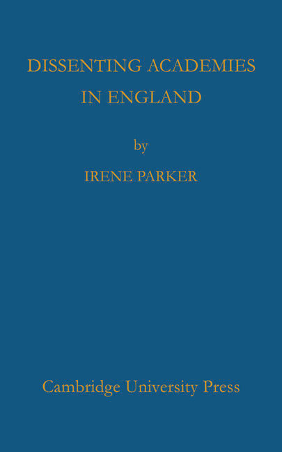 Dissenting Academies in England; Their Rise and Progress and their Place among the Educational Systems of the Country (Paperback) 9780521748643