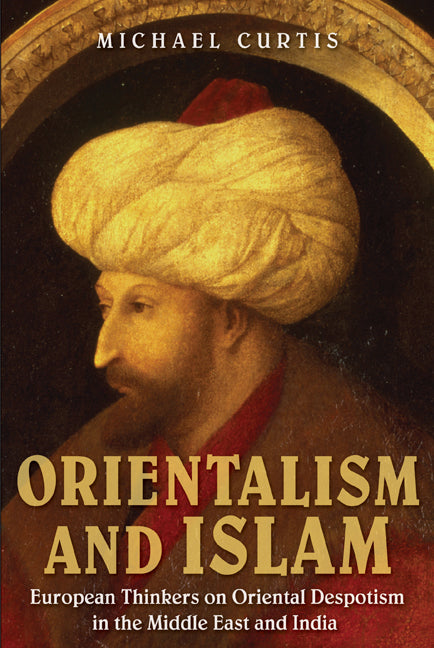 Orientalism and Islam; European Thinkers on Oriental Despotism in the Middle East and India (Paperback) 9780521749619
