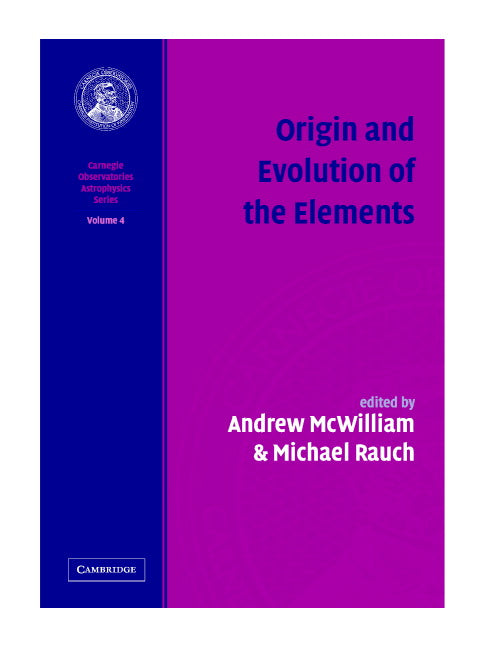 Origin and Evolution of the Elements: Volume 4, Carnegie Observatories Astrophysics Series (Hardback) 9780521755788