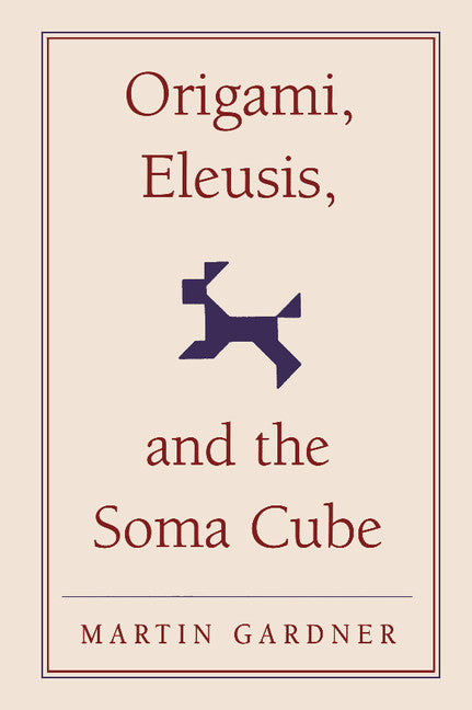 Origami, Eleusis, and the Soma Cube; Martin Gardner's Mathematical Diversions (Hardback) 9780521756105