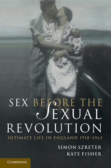 Sex Before the Sexual Revolution; Intimate Life in England 1918–1963 (Hardback) 9780521760041