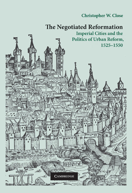 The Negotiated Reformation; Imperial Cities and the Politics of Urban Reform, 1525–1550 (Hardback) 9780521760201
