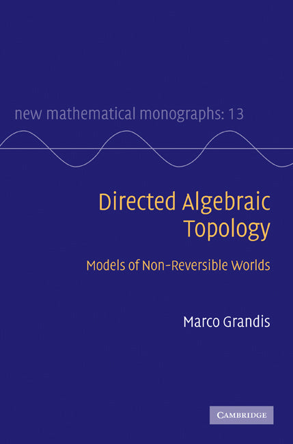 Directed Algebraic Topology; Models of Non-Reversible Worlds (Hardback) 9780521760362