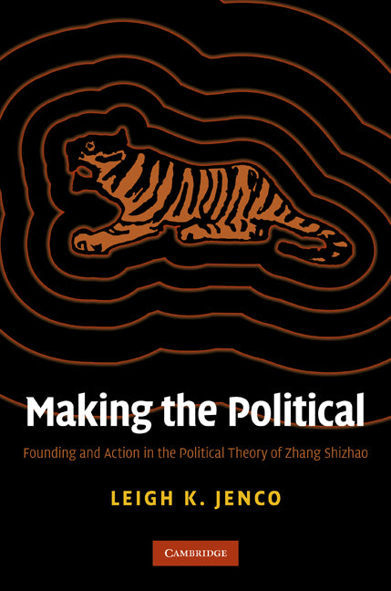 Making the Political; Founding and Action in the Political Theory of Zhang Shizhao (Hardback) 9780521760607