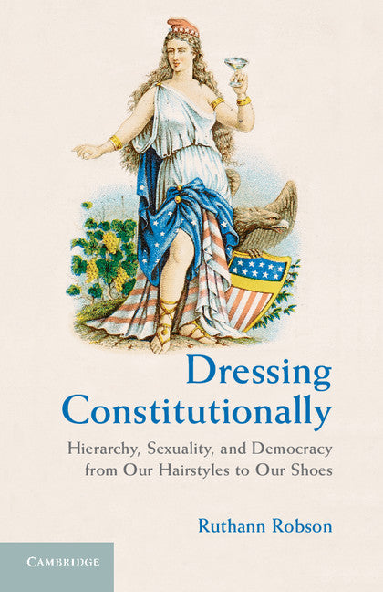 Dressing Constitutionally; Hierarchy, Sexuality, and Democracy from our Hairstyles to our Shoes (Hardback) 9780521761659