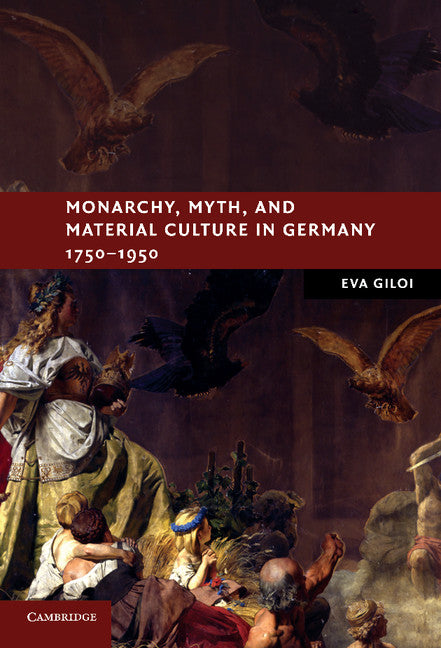 Monarchy, Myth, and Material Culture in Germany 1750–1950 (Hardback) 9780521761987