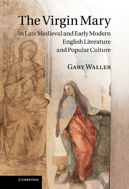 The Virgin Mary in Late Medieval and Early Modern English Literature and Popular Culture (Hardback) 9780521762960