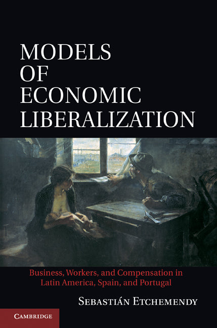 Models of Economic Liberalization; Business, Workers, and Compensation in Latin America, Spain, and Portugal (Hardback) 9780521763127