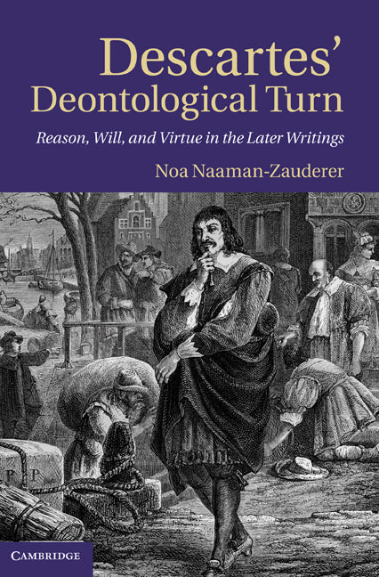 Descartes' Deontological Turn; Reason, Will, and Virtue in the Later Writings (Hardback) 9780521763301