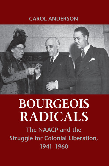 Bourgeois Radicals; The NAACP and the Struggle for Colonial Liberation, 1941–1960 (Hardback) 9780521763783