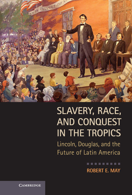 Slavery, Race, and Conquest in the Tropics; Lincoln, Douglas, and the Future of Latin America (Hardback) 9780521763837