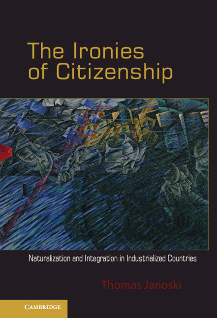 The Ironies of Citizenship; Naturalization and Integration in Industrialized Countries (Hardback) 9780521764261