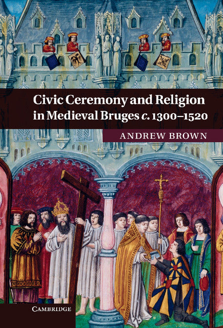 Civic Ceremony and Religion in Medieval Bruges c.1300–1520 (Hardback) 9780521764452