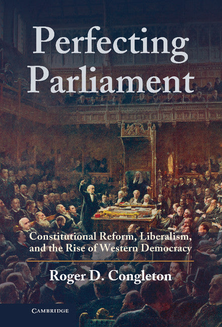 Perfecting Parliament; Constitutional Reform, Liberalism, and the Rise of Western Democracy (Hardback) 9780521764605