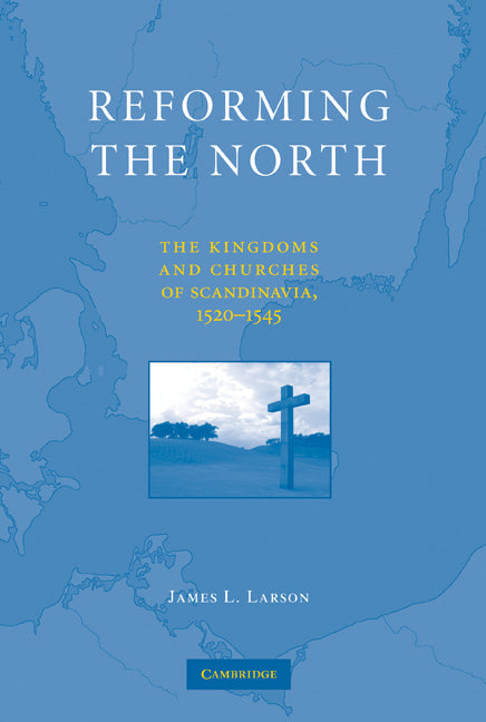 Reforming the North; The Kingdoms and Churches of Scandinavia, 1520–1545 (Hardback) 9780521765145