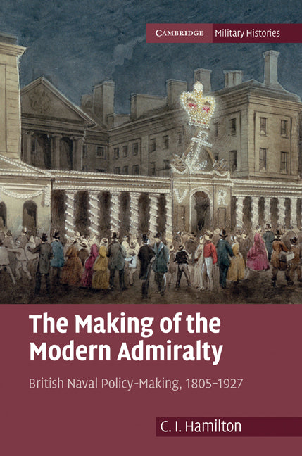 The Making of the Modern Admiralty; British Naval Policy-Making, 1805–1927 (Hardback) 9780521765183