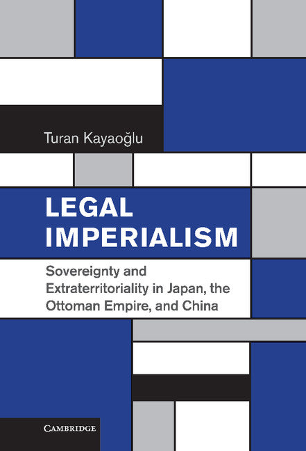Legal Imperialism; Sovereignty and Extraterritoriality in Japan, the Ottoman Empire, and China (Hardback) 9780521765916