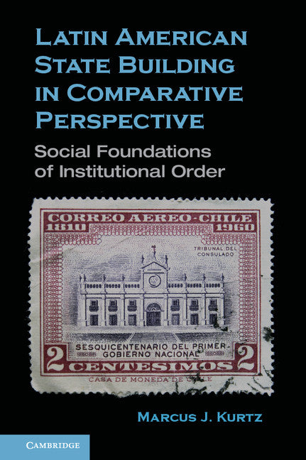 Latin American State Building in Comparative Perspective; Social Foundations of Institutional Order (Hardback) 9780521766449