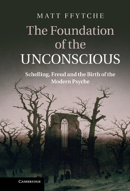 The Foundation of the Unconscious; Schelling, Freud and the Birth of the Modern Psyche (Hardback) 9780521766494