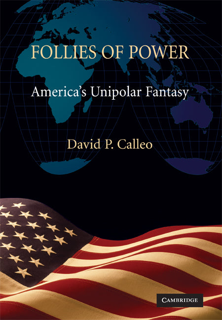 Follies of Power; America's Unipolar Fantasy (Hardback) 9780521767675
