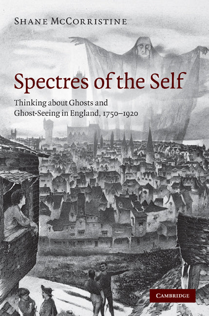 Spectres of the Self; Thinking about Ghosts and Ghost-Seeing in England, 1750–1920 (Hardback) 9780521767989