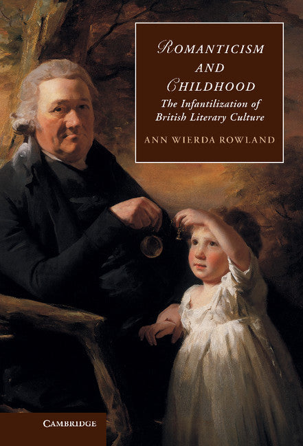 Romanticism and Childhood; The Infantilization of British Literary Culture (Hardback) 9780521768146